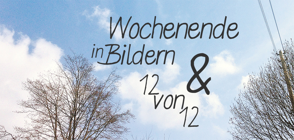 Wochenende in Bildern & 12von12