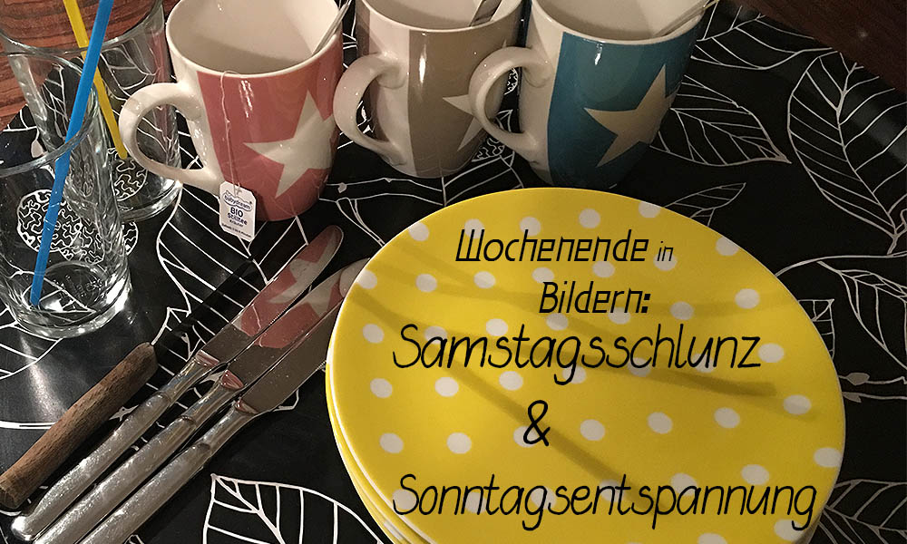 Wochenende in Bildern - Samstagsschlunz & Sonntagsentspannung